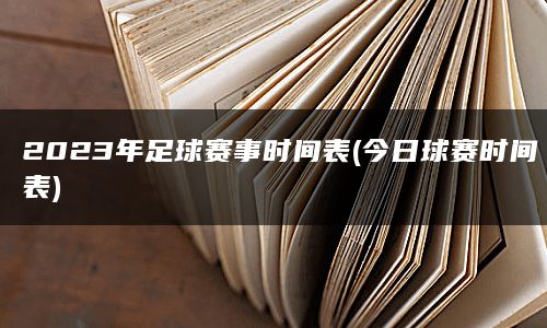 2023年足球赛事时间表(今日球赛时间表)