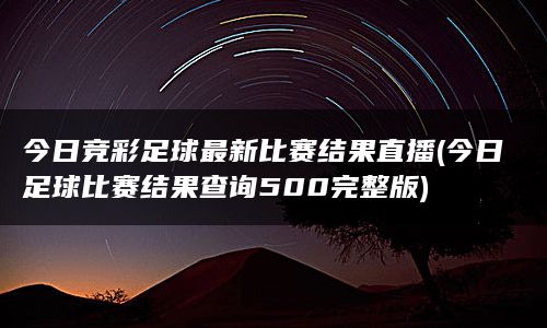 今日竞彩足球最新比赛结果直播(今日足球比赛结果查询500完整版)